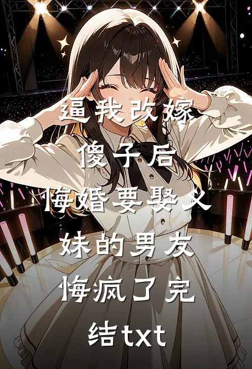 逼我改嫁傻子后，悔婚要娶义妹的男友悔疯了完结txt