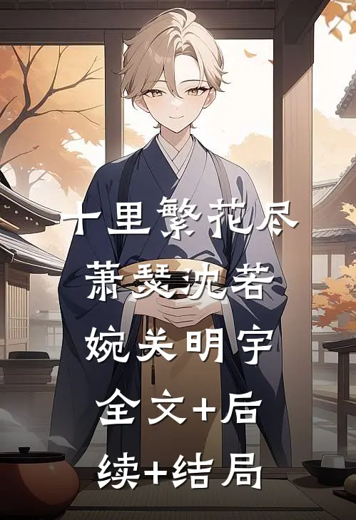 十里繁花尽萧瑟沈若婉关明宇:全文+后续+结局