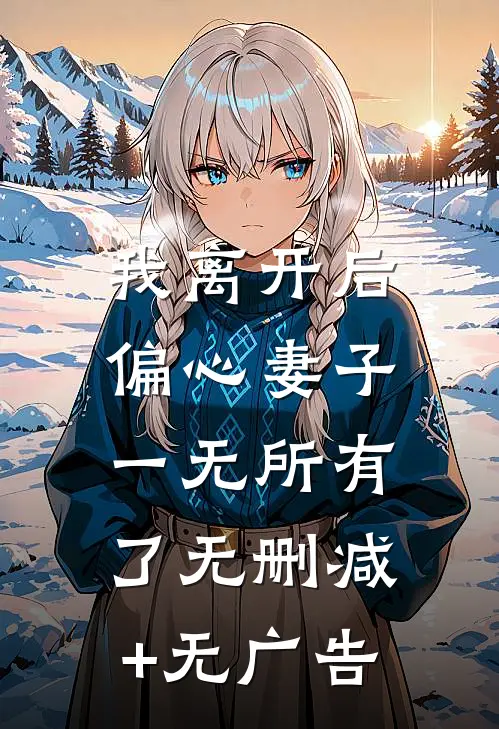 我离开后，偏心妻子一无所有了无删减+无广告