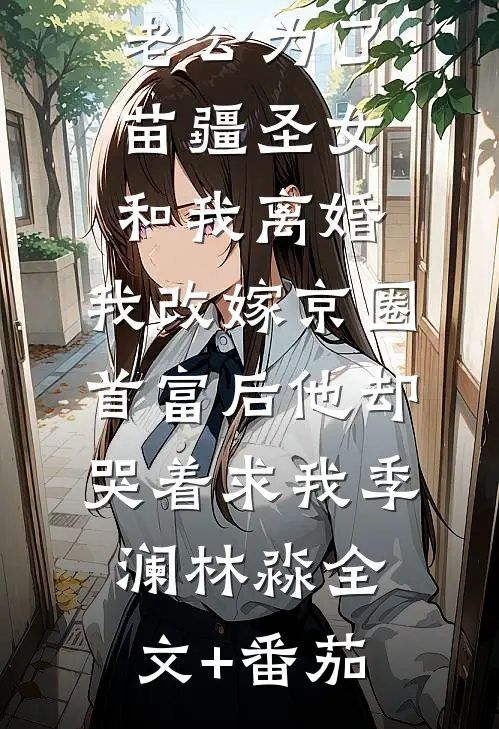 老公为了苗疆圣女和我离婚，我改嫁京圈首富后他却哭着求我季澜林淼全文+番茄