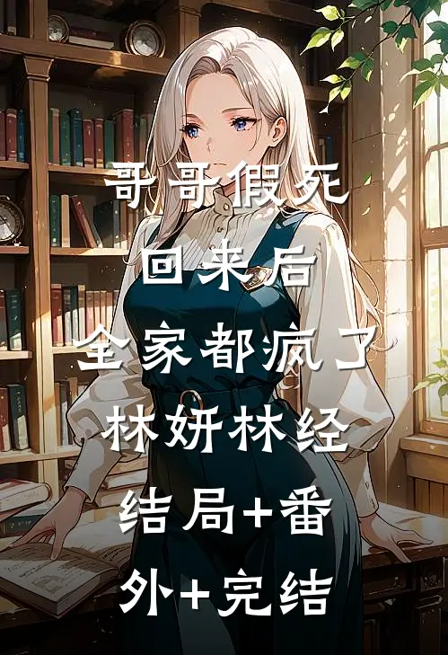 哥哥假死回来后，全家都疯了林妍林经:结局+番外+完结