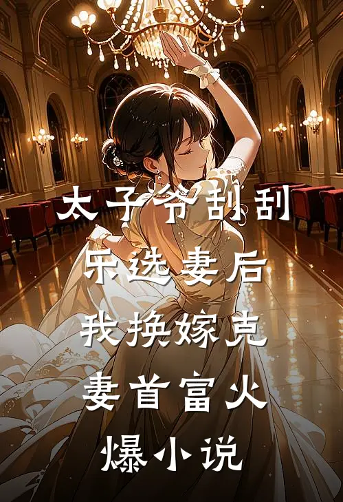 太子爷刮刮乐选妻后，我换嫁克妻首富火爆小说