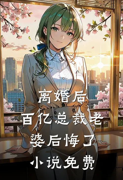 离婚后，百亿总裁老婆后悔了小说免费