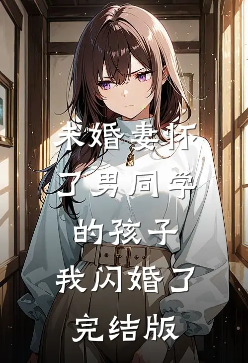 未婚妻怀了男同学的孩子，我闪婚了完结版