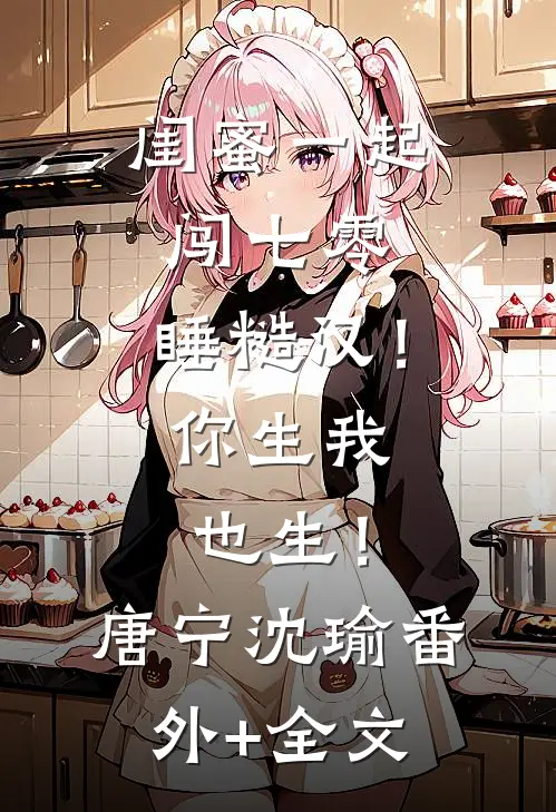 闺蜜一起闯七零，睡糙汉！你生我也生！唐宁沈瑜:(番外)+(全文)