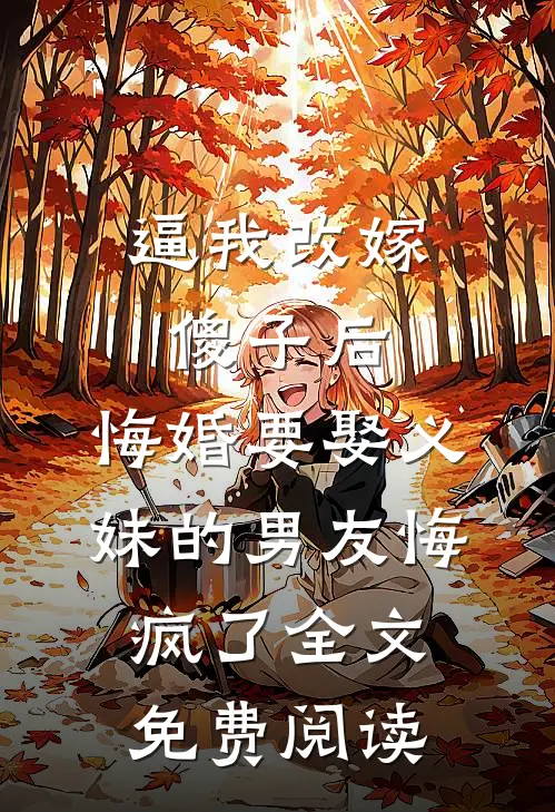 逼我改嫁傻子后，悔婚要娶义妹的男友悔疯了全文免费阅读