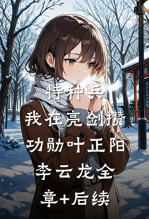 特种兵：我在亮剑攒功勋叶正阳李云龙全章+后续