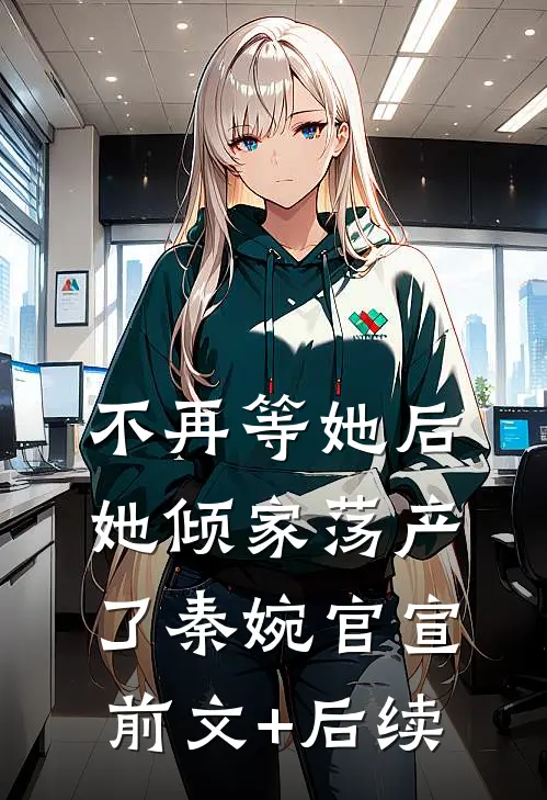 不再等她后，她倾家荡产了秦婉官宣前文+后续