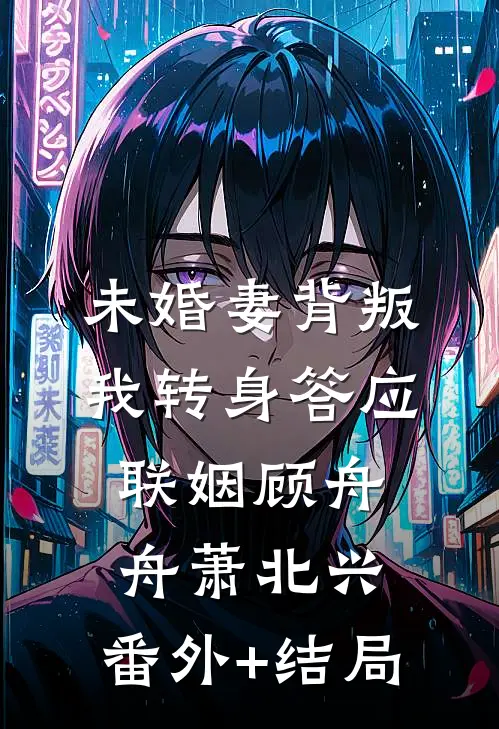 未婚妻背叛，我转身答应联姻顾舟舟萧北兴:(番外)+(结局)