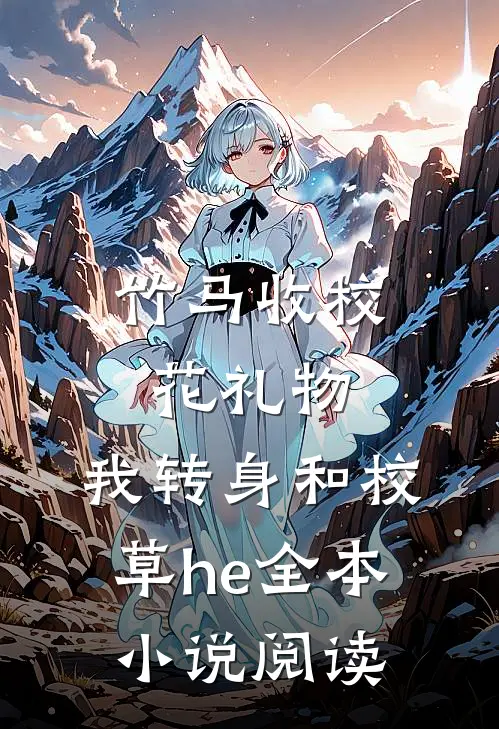 竹马收校花礼物，我转身和校草he全本小说阅读