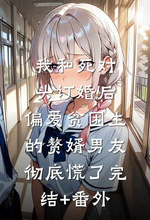 我和死对头订婚后，偏爱贫困生的赘婿男友彻底慌了完结+番外