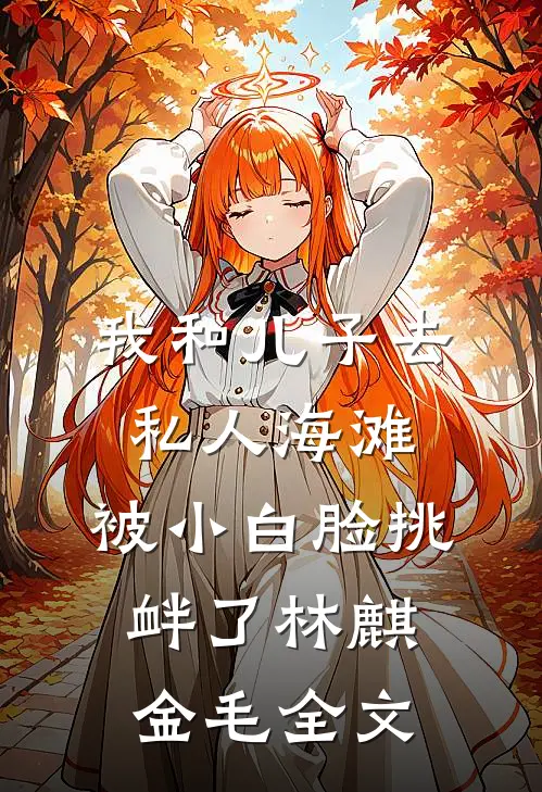 我和儿子去私人海滩，被小白脸挑衅了林麒金毛全文