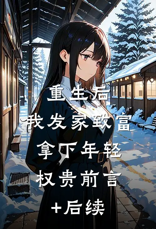 重生后，我发家致富，拿下年轻权贵前言+后续