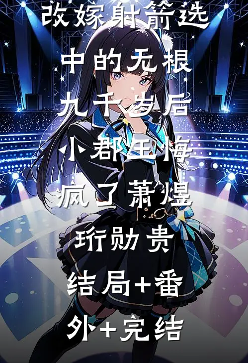 改嫁射箭选中的无根九千岁后，小郡王悔疯了萧煜珩勋贵:结局+番外+完结