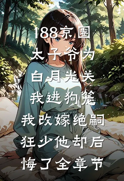 188京圈太子爷为白月光关我进狗笼，我改嫁绝嗣狂少他却后悔了全章节