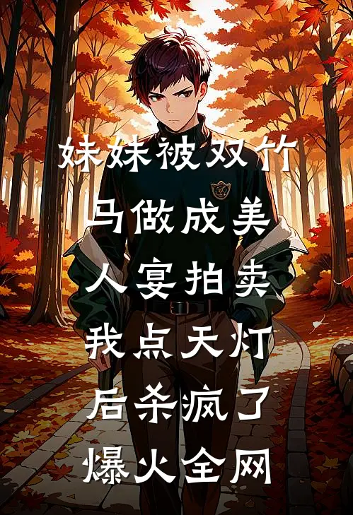 妹妹被双竹马做成美人宴拍卖，我点天灯后杀疯了爆火全网