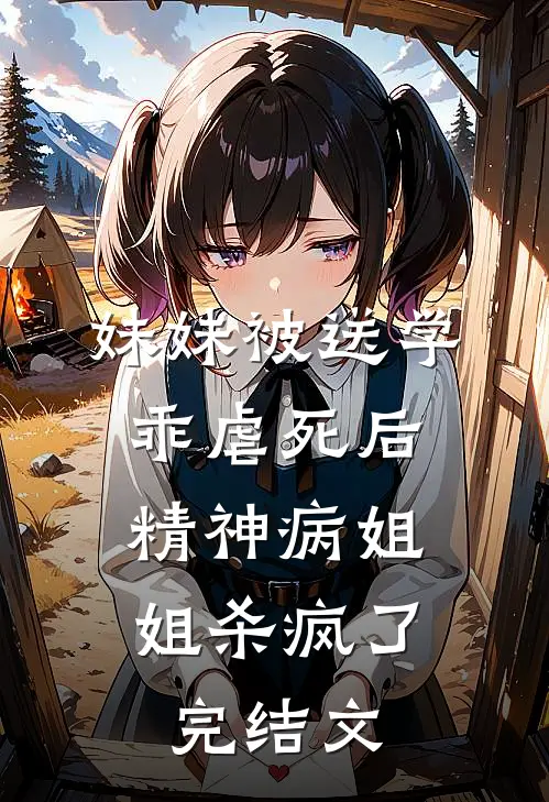 妹妹被送学乖虐死后，精神病姐姐杀疯了完结文