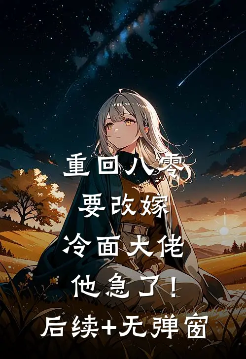 重回八零要改嫁，冷面大佬他急了！后续+无弹窗