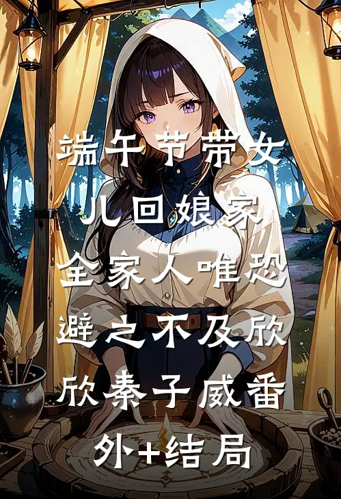 端午节带女儿回娘家，全家人唯恐避之不及欣欣秦子威(番外)+(结局)