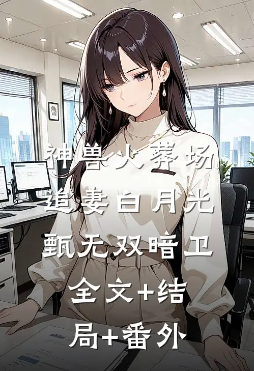 神兽火葬场追妻白月光甄无双暗卫全文+结局+番外