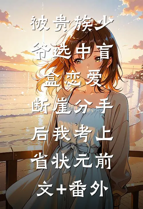 被贵族少爷选中盲盒恋爱，断崖分手后我考上省状元前文+番外
