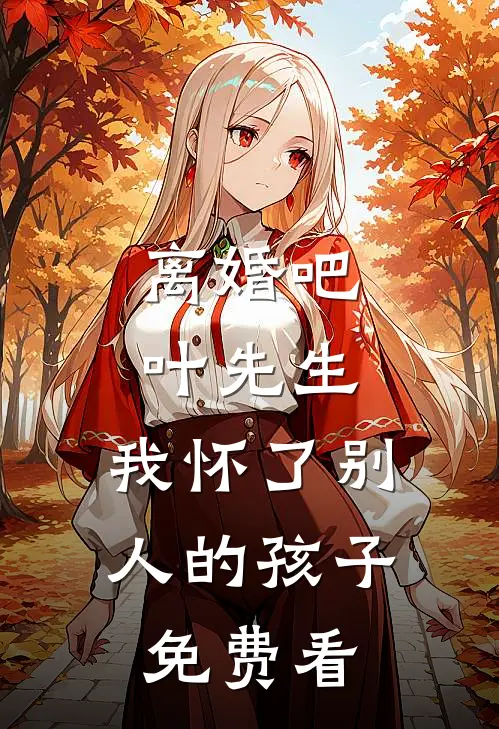 离婚吧叶先生，我怀了别人的孩子免费看