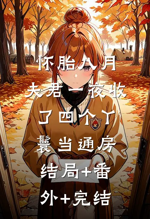 怀胎八月，夫君一夜收了四个丫鬟当通房结局+番外+完结
