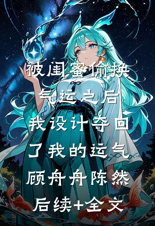 被闺蜜偷换气运之后，我设计夺回了我的运气顾舟舟陈然后续+全文