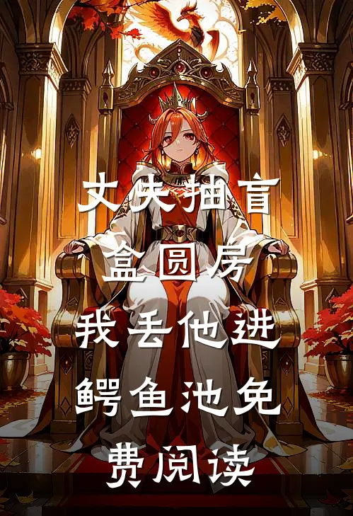 丈夫抽盲盒圆房，我丢他进鳄鱼池免费阅读
