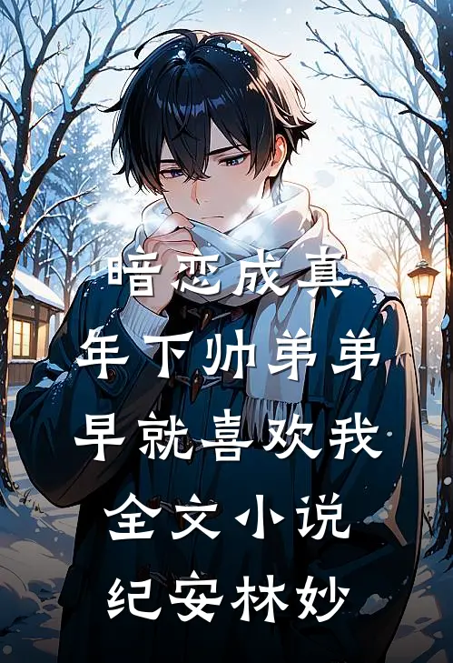 暗恋成真：年下帅弟弟早就喜欢我全文小说纪安林妙
