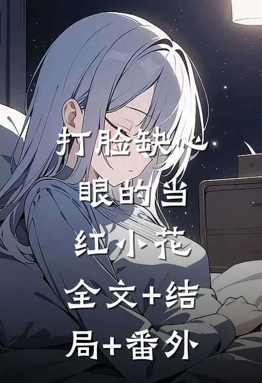 打脸缺心眼的当红小花:全文+结局+番外
