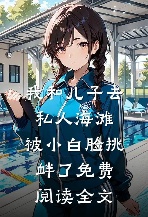 我和儿子去私人海滩，被小白脸挑衅了免费阅读全文