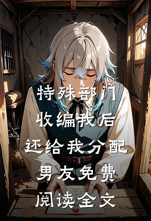 特殊部门收编我后，还给我分配男友免费阅读全文