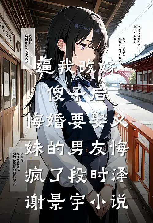 逼我改嫁傻子后，悔婚要娶义妹的男友悔疯了段时泽谢景宇小说