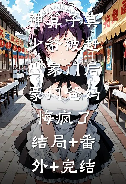 神算子真少爷被赶出家门后，豪门爸妈悔疯了:结局+番外+完结
