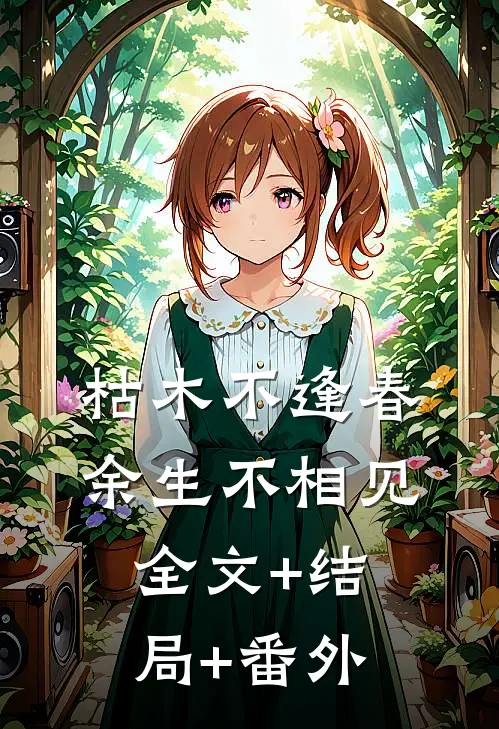 枯木不逢春，余生不相见全文+结局+番外