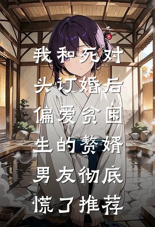 我和死对头订婚后，偏爱贫困生的赘婿男友彻底慌了推荐