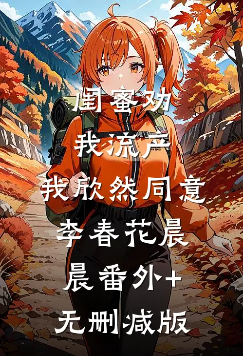 闺蜜劝我流产，我欣然同意李春花晨晨番外+无删减版