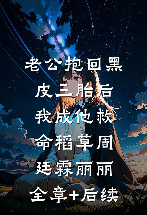 老公抱回黑皮三胎后，我成他救命稻草周廷霖丽丽:全章+后续