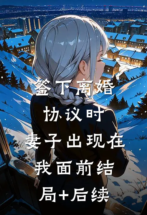 签下离婚协议时，妻子出现在我面前结局+后续
