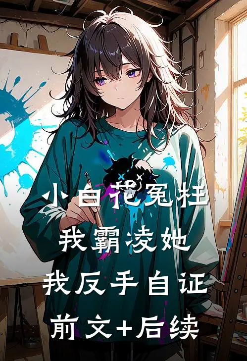 小白花冤枉我霸凌她，我反手自证前文+后续