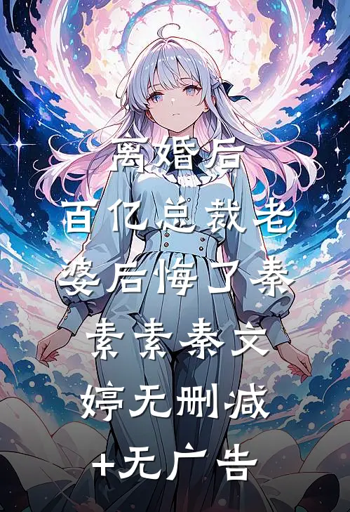 离婚后，百亿总裁老婆后悔了秦素素秦文婷无删减+无广告