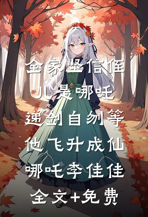 全家坚信侄儿是哪吒，递剑自刎等他飞升成仙哪吒李佳佳全文+免费