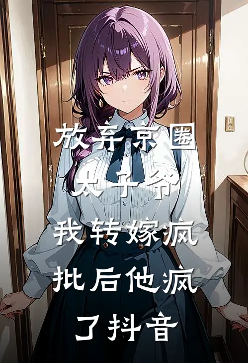 放弃京圈太子爷，我转嫁疯批后他疯了抖音
