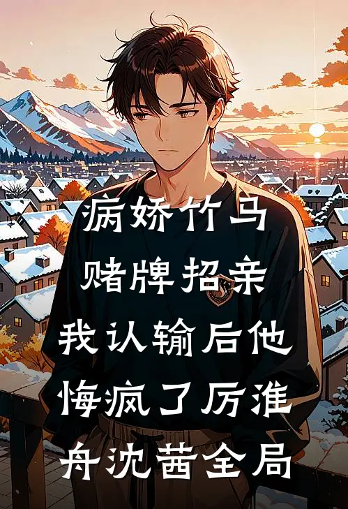 病娇竹马赌牌招亲，我认输后他悔疯了厉淮舟沈茜全局
