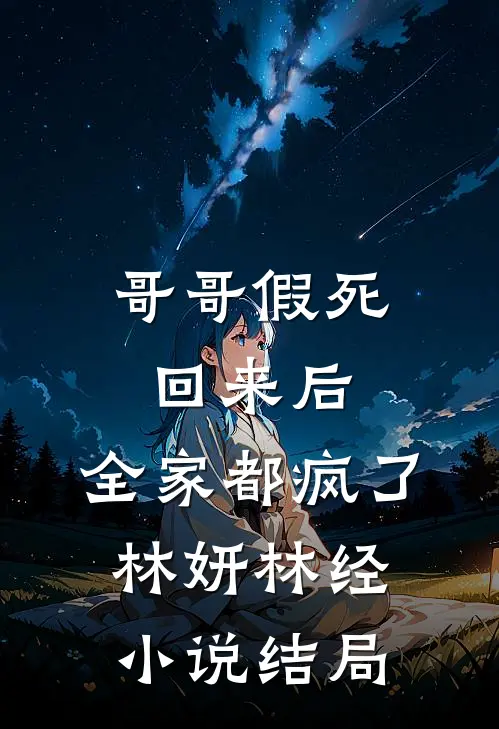 哥哥假死回来后，全家都疯了林妍林经小说结局