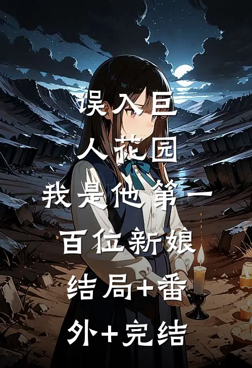 误入巨人花园，我是他第一百位新娘:结局+番外+完结