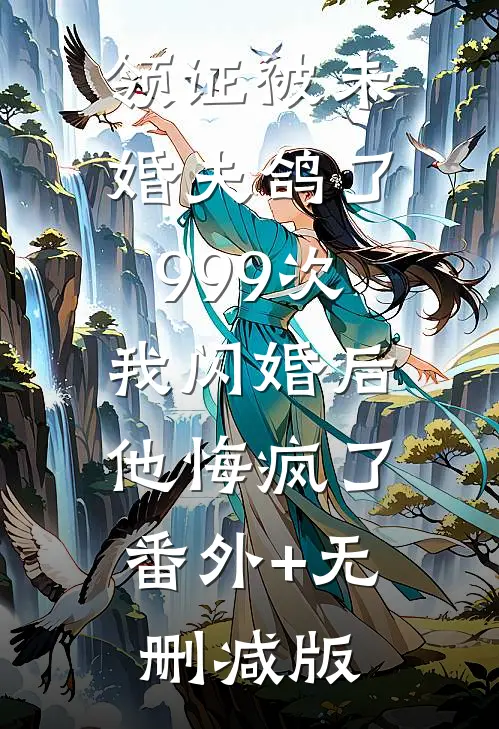 领证被未婚夫鸽了999次，我闪婚后他悔疯了:番外+无删减版
