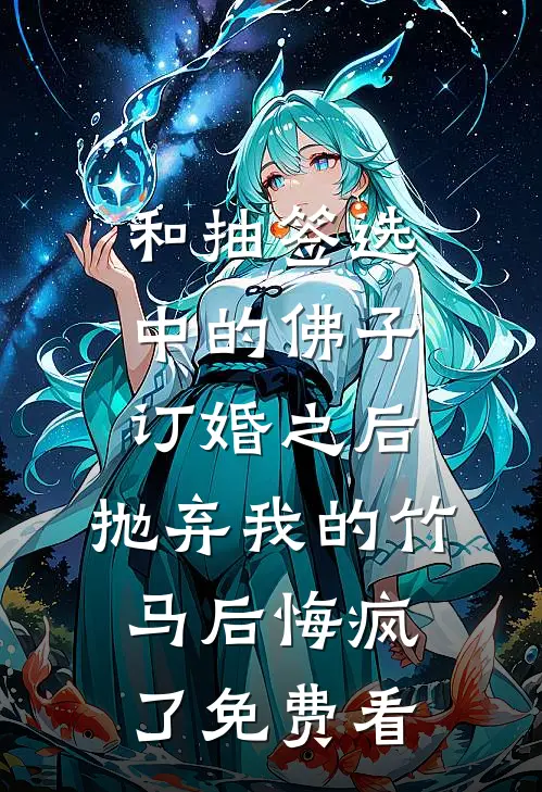 和抽签选中的佛子订婚之后，抛弃我的竹马后悔疯了免费看