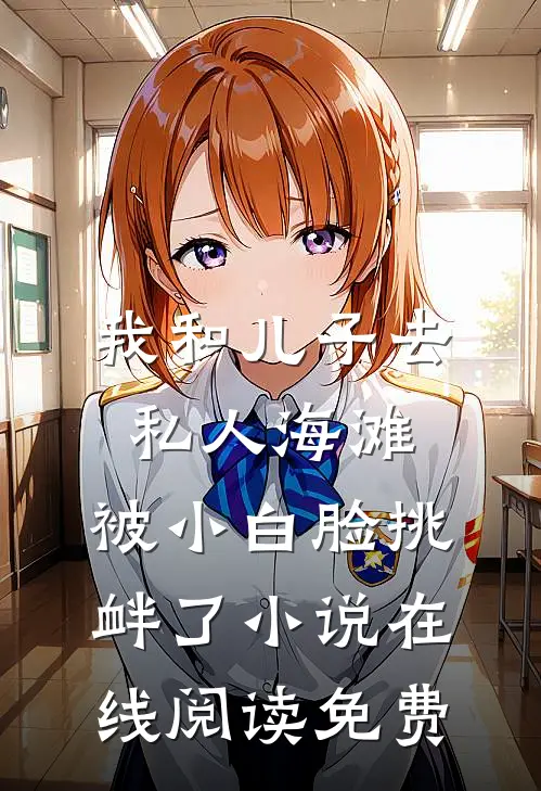 我和儿子去私人海滩，被小白脸挑衅了小说在线阅读免费